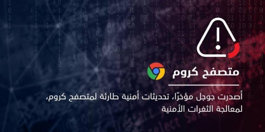 الإمارات.. «الأمن السيبراني» يوصي بضرورة تحديث متصفح «كروم» لمعالجة ثغرات أمنية - دليل الوطن